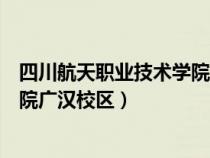四川航天職業(yè)技術(shù)學院廣漢校區(qū)地圖（四川航天職業(yè)技術(shù)學院廣漢校區(qū)）