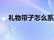 禮物帶子怎么系蝴蝶結（怎么系蝴蝶結）