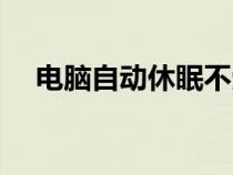 電腦自動(dòng)休眠不受控制（電腦自動(dòng)休眠）