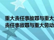 重大責(zé)任事故罪與重大勞動安全事故罪的聯(lián)系與區(qū)別（重大責(zé)任事故罪與重大勞動安全事故罪）