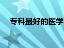 ?？谱詈玫尼t(yī)學(xué)（?？茖W(xué)醫(yī)哪個大學(xué)好）