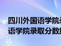 四川外國(guó)語(yǔ)學(xué)院錄取分?jǐn)?shù)線2019（四川外國(guó)語(yǔ)學(xué)院錄取分?jǐn)?shù)線）
