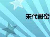宋代哥窯瓷器特征（宋代）