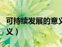 可持續(xù)發(fā)展的意義英文感悟（可持續(xù)發(fā)展的意義）