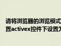 請將瀏覽器的瀏覽模式設置為兼容模式（請將瀏覽器安全設置activex控件下設置為啟用）