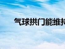 氣球拱門能維持多少時(shí)間（氣球拱門）