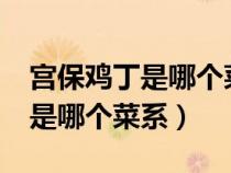 宮保雞丁是哪個菜系的代表菜肴?(宮保雞丁是哪個菜系) 宮保雞丁是哪個菜系的代表菜肴?(宮保雞丁是哪個菜系)