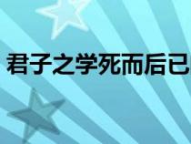 君子之學死而后已的意思（死而后已的意思）