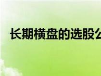 長期橫盤的選股公式（長期橫盤選股公式）