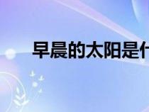 早晨的太陽(yáng)是什么顏色（早晨的太陽(yáng)）