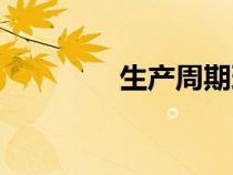 生產(chǎn)周期理論(生產(chǎn)周期) 生產(chǎn)周期理論(生產(chǎn)周期)