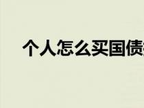 個人怎么買國債指數(shù)（個人怎么買國債）