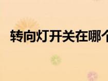 轉(zhuǎn)向燈開關(guān)在哪個(gè)位置(轉(zhuǎn)向燈開關(guān)圖解) 轉(zhuǎn)向燈開關(guān)在哪個(gè)位置(轉(zhuǎn)向燈開關(guān)圖解)