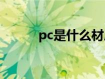 pc是什么材質(zhì)（PC材料是什么）