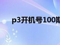 p3開(kāi)機(jī)號(hào)100期列表(p3開(kāi)機(jī)號(hào)今天) p3開(kāi)機(jī)號(hào)100期列表(p3開(kāi)機(jī)號(hào)今天)