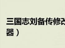 三國(guó)志劉備傳修改器用不（三國(guó)志劉備傳修改器）