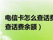 電信卡怎么查話費(fèi)余額查詢號(hào)碼（電信卡怎么查話費(fèi)余額）