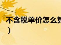 不含稅單價(jià)怎么算稅額的（不含稅單價(jià)怎么算）