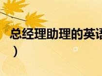 總經(jīng)理助理的英語(yǔ)翻譯（總經(jīng)理助理英文翻譯）