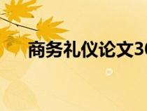 商務(wù)禮儀論文3000字（商務(wù)禮儀論文）