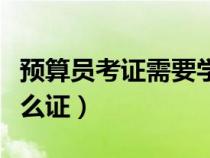 預算員考證需要學什么條件（預算員需要考什么證）