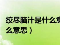 絞盡腦汁是什么意思解釋詞語(yǔ)(絞盡腦汁是什么意思) 絞盡腦汁是什么意思解釋詞語(yǔ)(絞盡腦汁是什么意思)