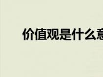 價(jià)值觀是什么意思（愿景是什么意思）