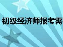 初級經濟師報考需要什么條件（初級經濟師）