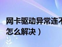 網(wǎng)卡驅動異常連不上網(wǎng)（網(wǎng)卡驅動程序不正常怎么解決）
