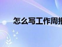怎么寫工作周報(bào)（如何寫好工作周報(bào)）