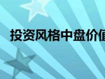 投資風格中盤價值是什么意思（投資風格）
