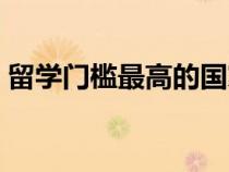留學(xué)門檻最高的國家（哪個國家留學(xué)門檻低）