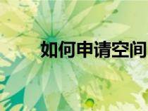 如何申請(qǐng)空間(免費(fèi)個(gè)人空間申請(qǐng)) 如何申請(qǐng)空間(免費(fèi)個(gè)人空間申請(qǐng))