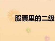 股票里的二級(jí)市場(chǎng)（股票二級(jí)市場(chǎng)）
