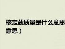 核定載質量是什么意思超過核定載質量（核定載質量是什么意思）