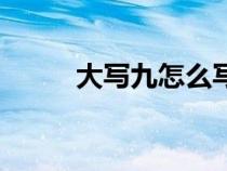 大寫九怎么寫呀（大寫九怎么寫）