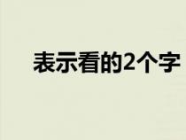 表示看的2個(gè)字（表示看的意思的詞語）