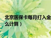 北京醫(yī)保卡每月打入金額怎么計(jì)算（醫(yī)?？吭麓蛉虢痤~怎么計(jì)算）