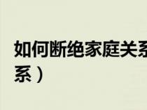 如何斷絕家庭關系英語作文（如何斷絕家庭關系）