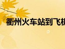 衢州火車站到飛機場有多遠(yuǎn)（衢州火車站）