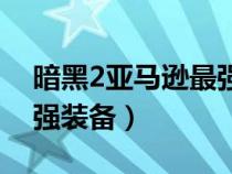 暗黑2亞馬遜最強(qiáng)裝備推薦(暗黑2亞馬遜最強(qiáng)裝備) 暗黑2亞馬遜最強(qiáng)裝備推薦(暗黑2亞馬遜最強(qiáng)裝備)