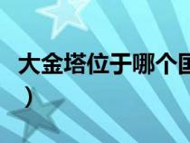 大金塔位于哪個(gè)國(guó)家的(大金塔位于哪個(gè)國(guó)家) 大金塔位于哪個(gè)國(guó)家的(大金塔位于哪個(gè)國(guó)家)