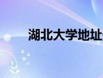 湖北大學地址偏嗎（湖北大學地址）