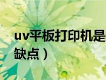uv平板打印機(jī)是什么意思（uv平板打印機(jī)的缺點(diǎn)）