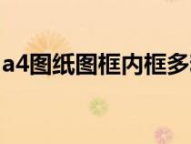 a4圖紙圖框內(nèi)框多粗(a4圖紙標(biāo)準(zhǔn)圖框尺寸) a4圖紙圖框內(nèi)框多粗(a4圖紙標(biāo)準(zhǔn)圖框尺寸)