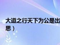 大道之行天下為公是出自哪個(gè)文章（大道之行天下為公的意思）