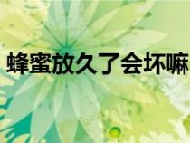 蜂蜜放久了會(huì)壞嘛(蜂蜜放久了會(huì)不會(huì)變質(zhì)) 蜂蜜放久了會(huì)壞嘛(蜂蜜放久了會(huì)不會(huì)變質(zhì))