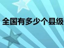 全國(guó)有多少個(gè)縣級(jí)行政區(qū)(全國(guó)有多少個(gè)縣) 全國(guó)有多少個(gè)縣級(jí)行政區(qū)(全國(guó)有多少個(gè)縣)