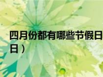四月份都有哪些節(jié)假日或紀念日（四月份有什么節(jié)日和紀念日）