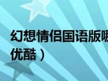 幻想情侶國(guó)語(yǔ)版哪里可以看(幻想情侶國(guó)語(yǔ)版優(yōu)酷) 幻想情侶國(guó)語(yǔ)版哪里可以看(幻想情侶國(guó)語(yǔ)版優(yōu)酷)